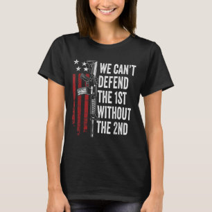 We Can't Defend The 1st Without The 2nd Amendment  T-Shirt