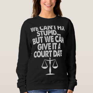 We Can't Fix Stupid Court Date Lawyer Women Attorn Sweatshirt