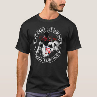 We Can't Let Her Die  We The People Liberties 3 T-Shirt
