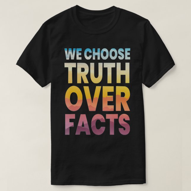 We Choose Truth Over Facts  T-Shirt (Design Front)