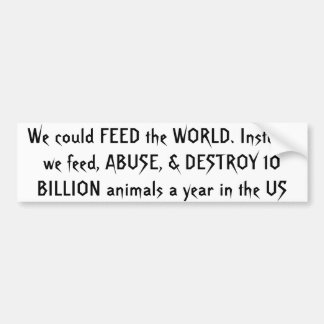 We could FEED the WORLD. Instead, we feed, ABUS... Bumper Sticker