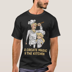 We create magic in the Kitchen Dad and Daughter co T-Shirt