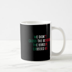 We Didnt Cross The Border The Border Crossed Us  Coffee Mug