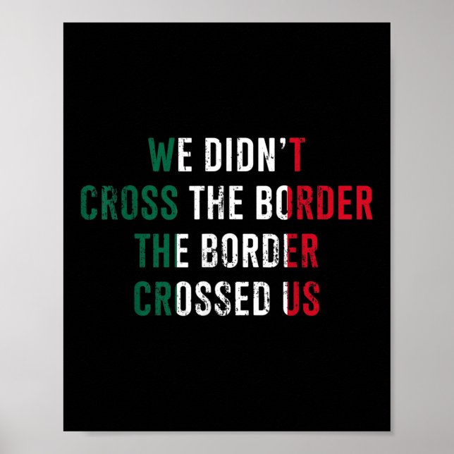 We Didnt Cross The Border The Border Crossed Us  Poster (Front)