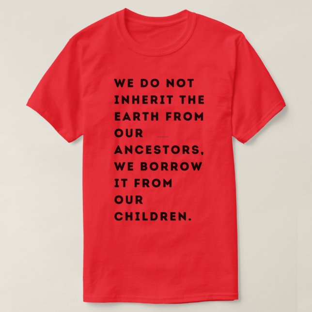 We do not inherit the Earth from our ancestors we  T-Shirt (Design Front)