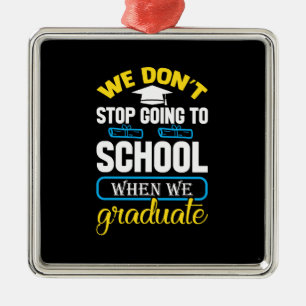 We Do Not Stop Going To School When We Graduate Metal Ornament