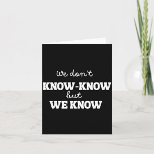We Don’t Know Know But We Know Meme Humor Quote  Card