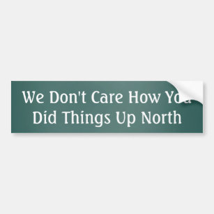 We don't care how you did things up North Bumper Sticker