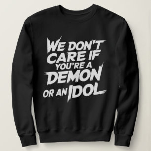 We don't care if you're a demon or an idol sweatshirt