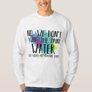 We Don't Drink The Paint Water Funny Art Teacher T-Shirt