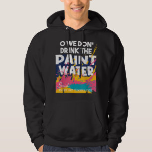 We Don't Drink The Paint Water - Teaching Art Teac Hoodie