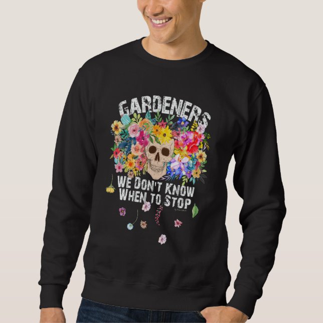 We Don't Know When To Stop Gardener Skull Flower D Sweatshirt (Front)