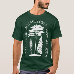 We Dont Make Mistakes Only Happy Accidents T-Shirt