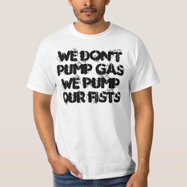 We Don't Pump Gas We Pump Our Fists T-Shirt (Front)