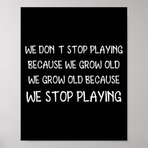We Dont Stop Playing Because We Grow Old Quote _2 Poster