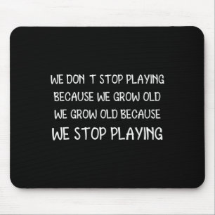 We Dont Stop Playing Because We Grow Old Quote Mouse Pad