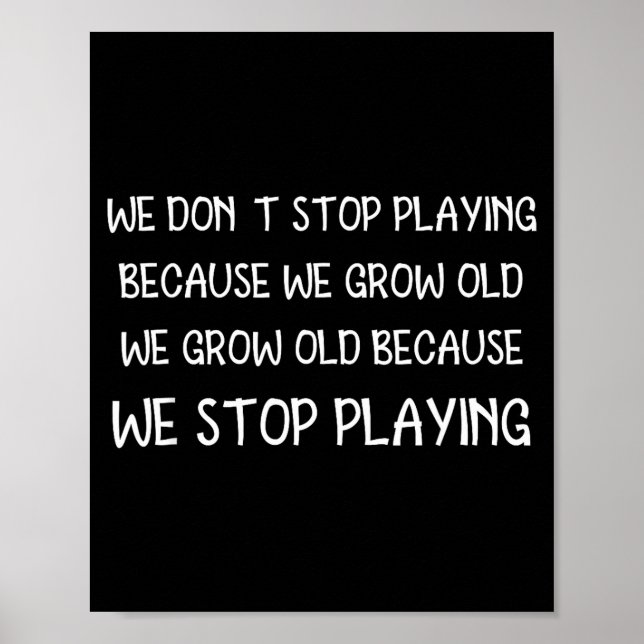 We Don't Stop Playing Because We Grow Old Quote  Poster (Front)