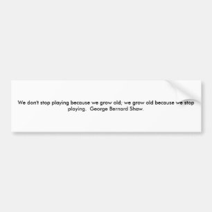 We don't stop playing because we grow old; we g... bumper sticker