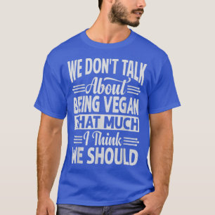 We Don't Talk About Being Vegan That Much I Think  T-Shirt