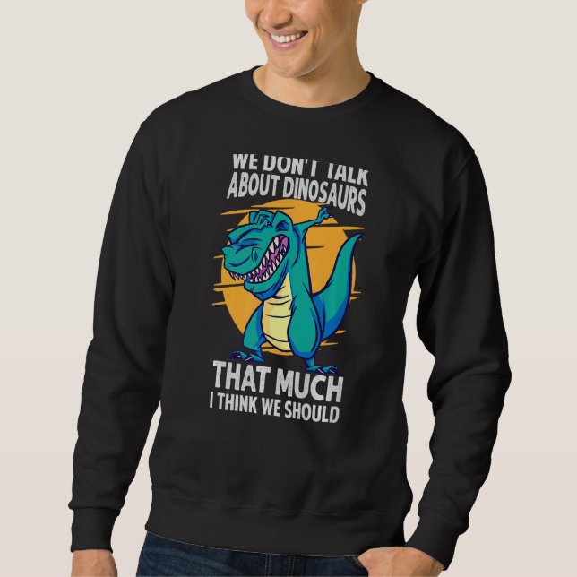 We Don't Talk About Dinosaurs That Much I Think We Sweatshirt (Front)