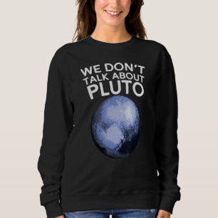 We Don't Talk About Pluto Funny Space Planet Astro Sweatshirt