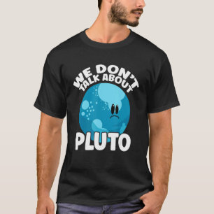 We Don't Talk About Pluto Space Planet Astrono T-Shirt
