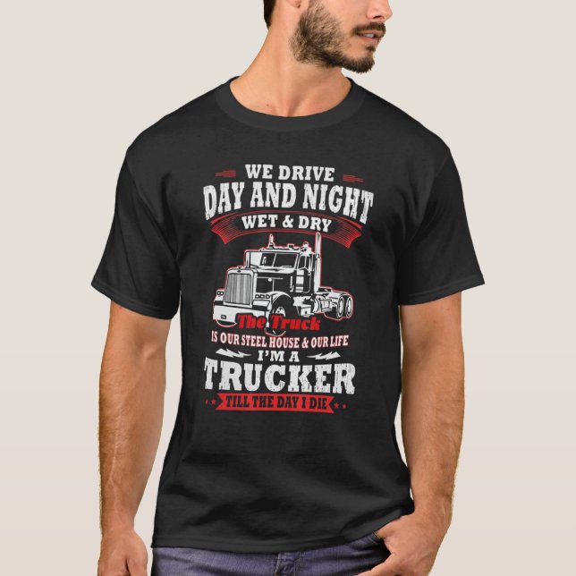We Drive Day And Night Wet And Dry I'm A Trucker T T-Shirt (Front)