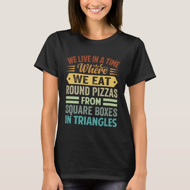 We Eat Round Pizzas From Square Boxes In Triangles T-Shirt (Front)