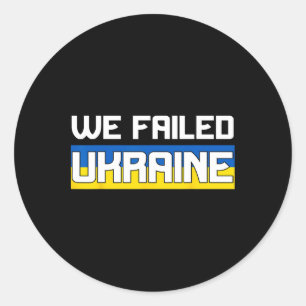We Failed Ukraine Support Ukraine The West Failed Classic Round Sticker