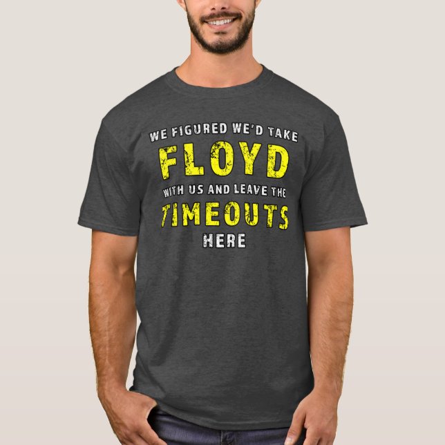 We figured wed take Floyd and leave the Timeouts h T-Shirt (Front)