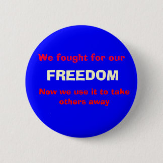 We fought for our , FREEDOM, Now we use it to t... 6 Cm Round Badge