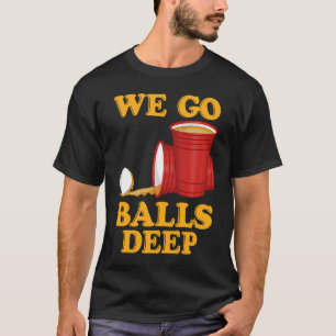 We go balls deep Beer Party Beer Pong 1 T-Shirt