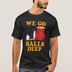 We go balls deep Beer Party Beer Pong  1 T-Shirt