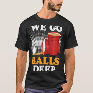 We go balls deep Beer Party Beer Pong 3 T-Shirt