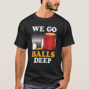 We go balls deep Beer Party Beer Pong  4 T-Shirt