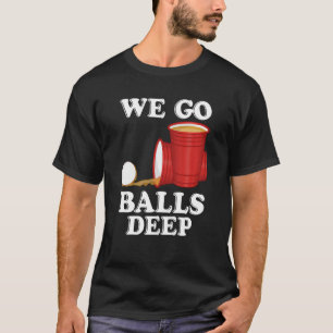 We go balls deep Beer Party Beer Pong T-Shirt