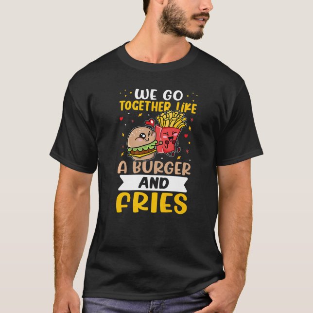 We Go Together Like A Burger And Fries   T-Shirt (Front)