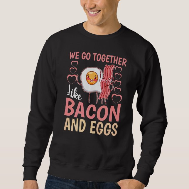 We Go Together Like Bacon And Eggs Sweatshirt (Front)