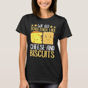 We Go Together Like Cheese And Biscuits T-Shirt