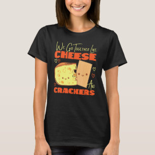 We Go Together Like Cheese And Crackers T-Shirt