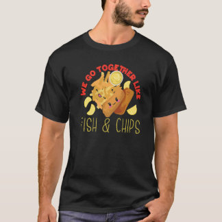 We Go Together Like Fish And Chips   T-Shirt
