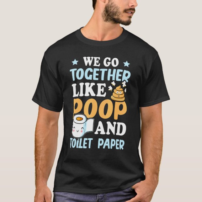 We Go Together Like Poop And Toilet Paper 1 T-Shirt (Front)