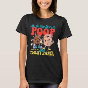 We Go Together Like Poop And Toilet Paper T-Shirt