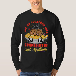 We Go Together Like Spaghetti And Meatballs T-Shirt