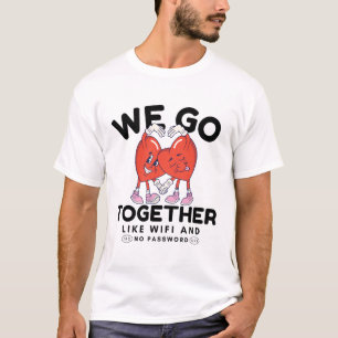 We go together, like wifi and no password T-Shirt