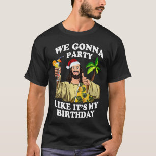 We Gonna Party Like My Birthday Jesus Christmas In T-Shirt