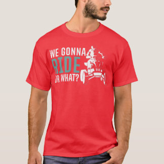 We Gonna Ride Or What Quad Bike Rider   T-Shirt