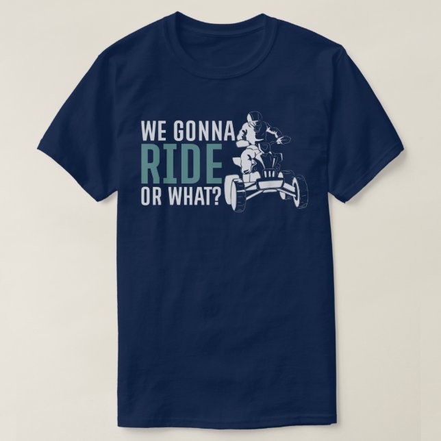 We Gonna Ride Or What Quad Bike Rider  T-Shirt (Design Front)