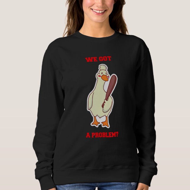 We Got a Problem Angry Goose Duck Holding Baseball Sweatshirt (Front)