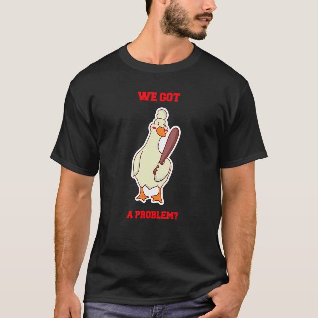 We Got a Problem Angry Goose Duck Holding Baseball T-Shirt (Front)